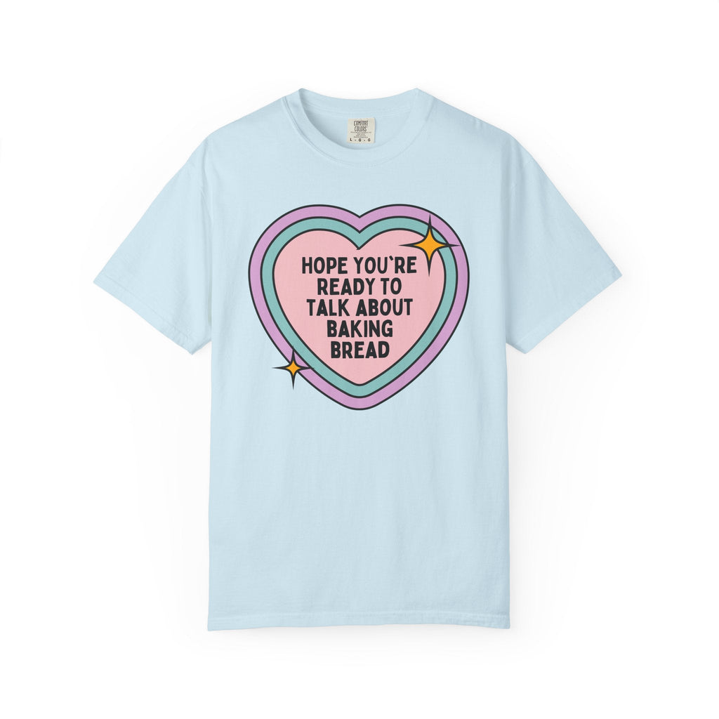 Cute Baking Lover Tee Shirt with Heart: Hope You're Ready to Talk About Baking Bread, Gift for Friend or Sister who Makes Sourdough Bread - Opal and June