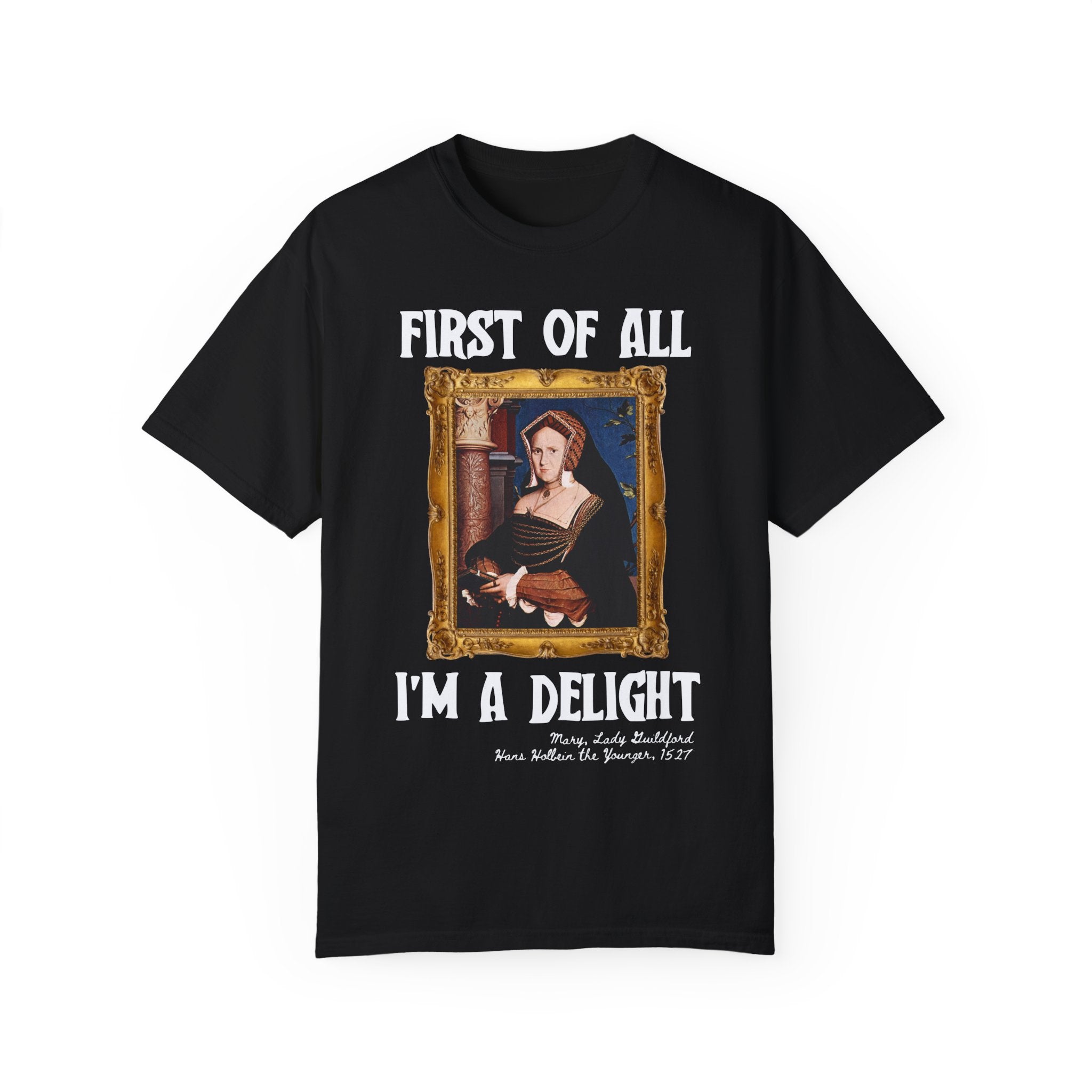 First of All I'm a Delight Art History Tee Shirt: Lady Guildford by Hans Holbein the Younger, Funny Humanities Major Tee for Art Professor - Opal and June