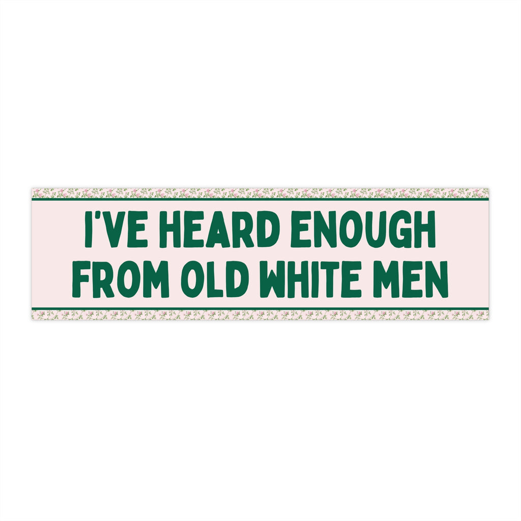 Floral Women's Rights Bumper Sticker for Feminist Who Loves Flowers: I've Heard Enough From Old White Men, Silly New Driver Bumper Sticker - Opal and June