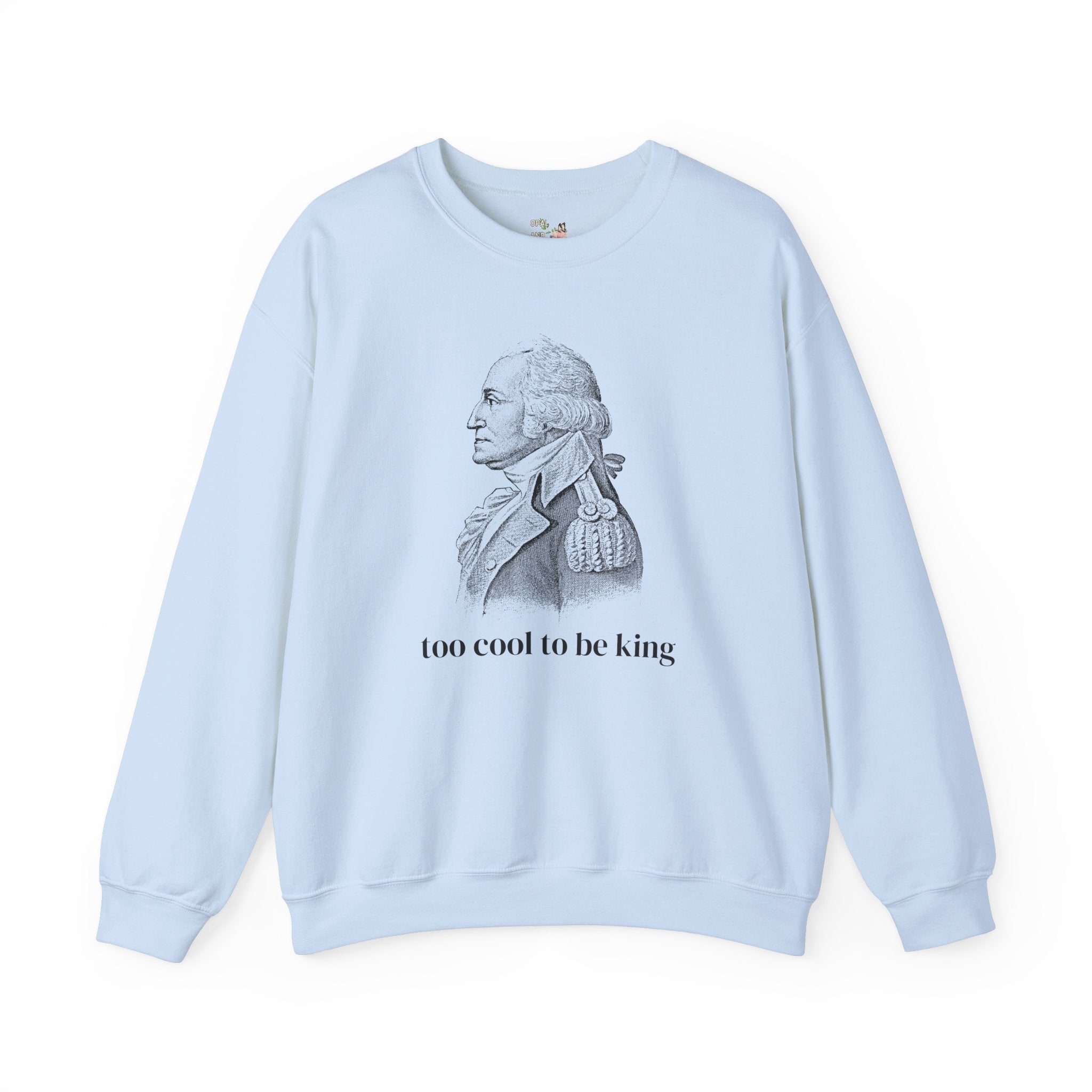 Funny George Washington Sweatshirt: Too Cool To Be King, Silly American History Crewneck for Social Studies Teacher or History Professor - Opal and June