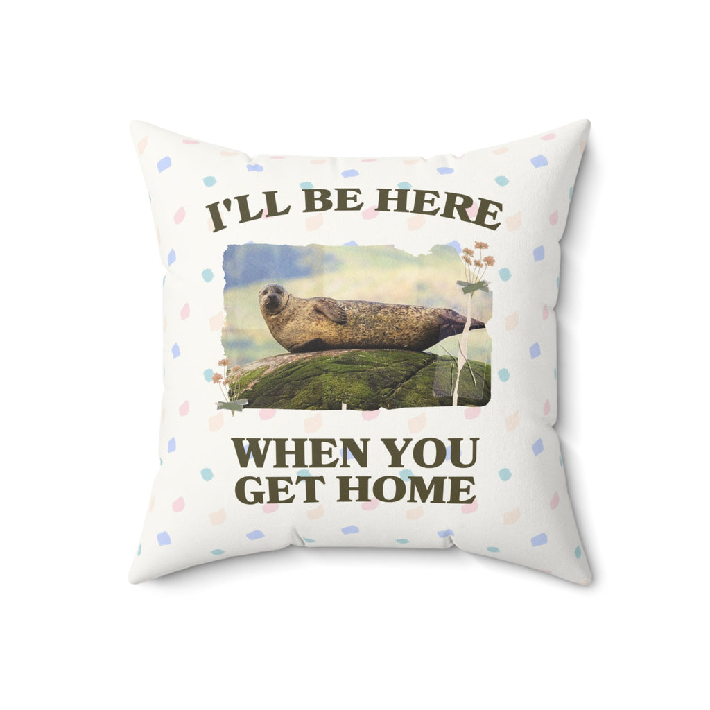 Funny Ridiculous Pillow for Cool Homebody Who Loves Seals: I'll Be Here When You Get Home - Opal and June