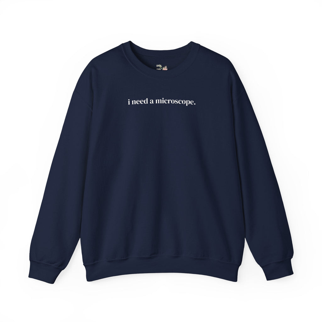 Funny Saying Science Teacher or Biologist Sweatshirt: I Need a Microscope, Silly Doctor, Forensic Scientist, Minimal Microbiologist Shirt - Opal and June
