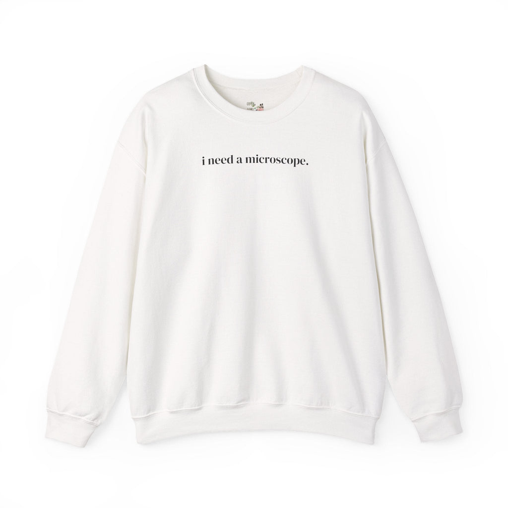 Funny Saying Science Teacher or Biologist Sweatshirt: I Need a Microscope, Silly Doctor, Forensic Scientist, Minimal Microbiologist Shirt - Opal and June
