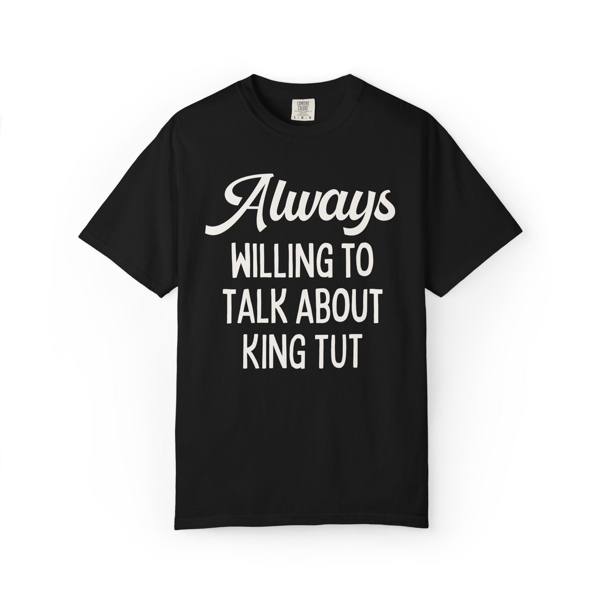 King Tutankhamun Ancient Egyptian History Tee Shirt: Always Willing to Talk About King Tut, Pharaoh Mummy History Buff Archaeologist Gift - Opal and June