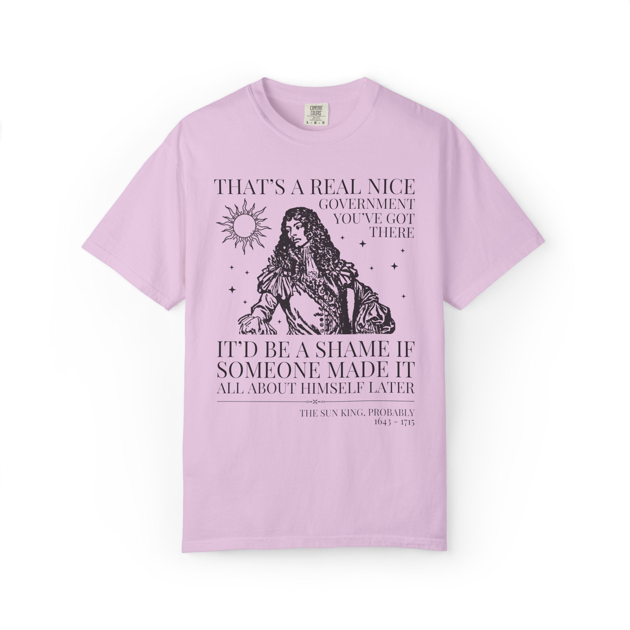 Louis XIV The Sun King French History Tee Shirt: That's a Real Nice Government You've Got There, Absolute Monarchy History Teacher Gift - Opal and June