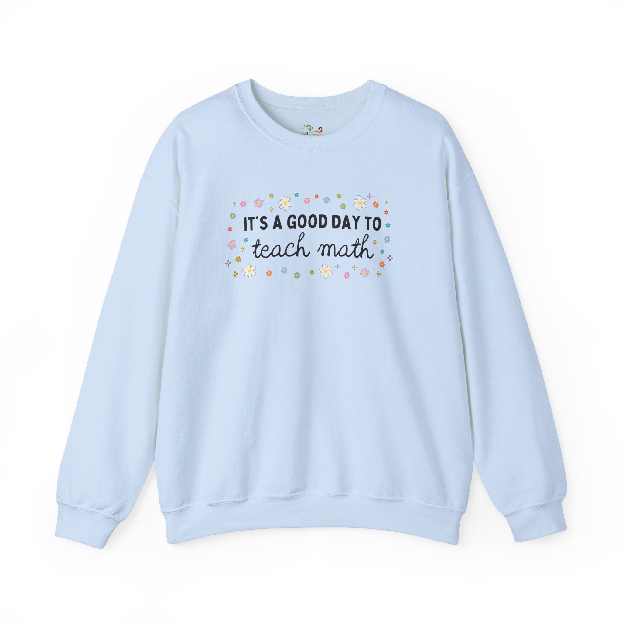 Math Teacher Sweatshirt with Colorful Flowers, Elementary Education Major or Middle School Math Teacher: It's A Good Day to Teach Math Shirt - Opal and June
