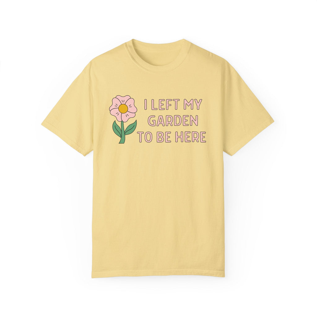 Tee Shirt for Mom Who Loves to Garden: I Left My Garden To Be Here | Funny Gardening Tee in Comfort Colors®, Gift for Flower Farmer - Opal and June