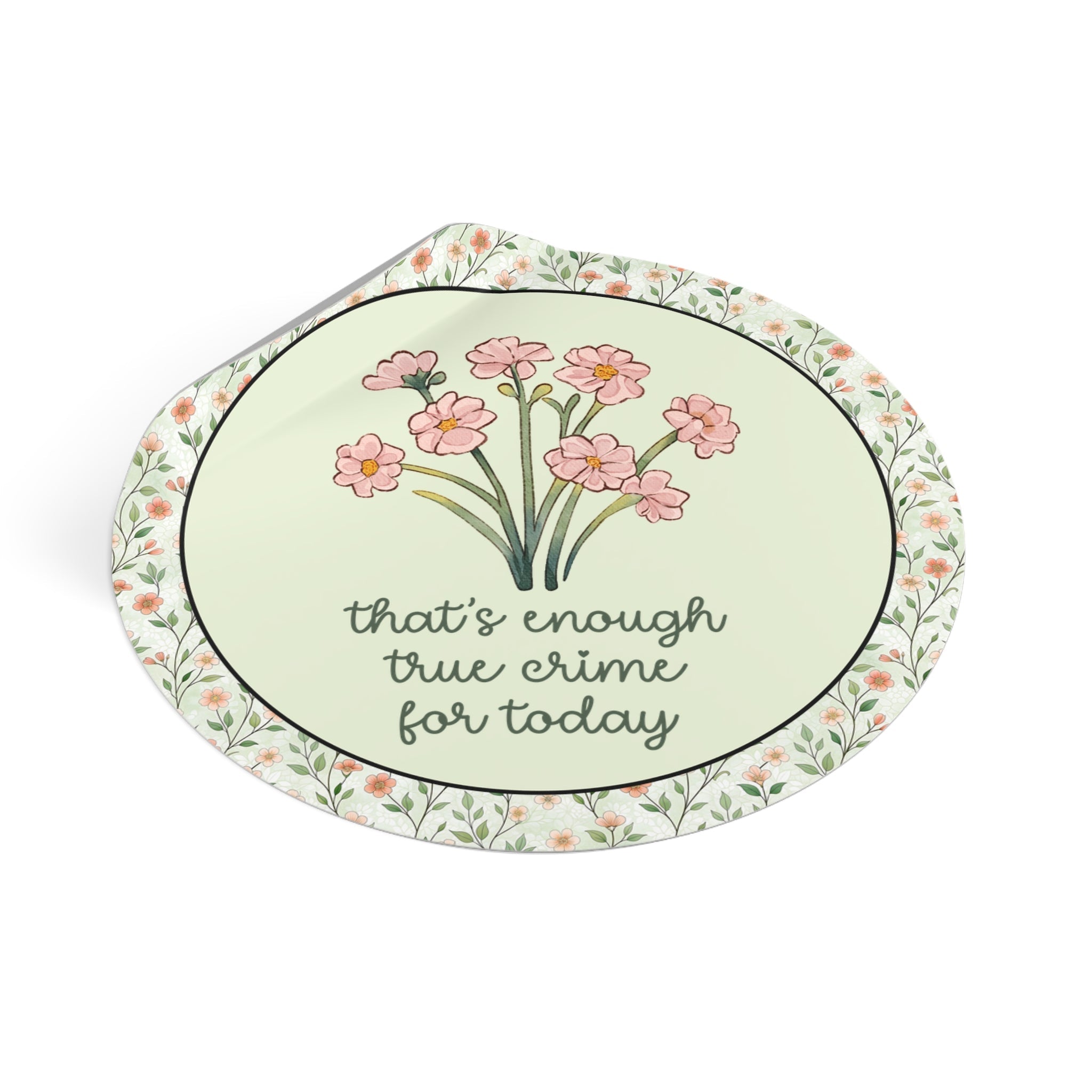 That's Enough True Crime for Today Sticker with Flowers - Opal and June