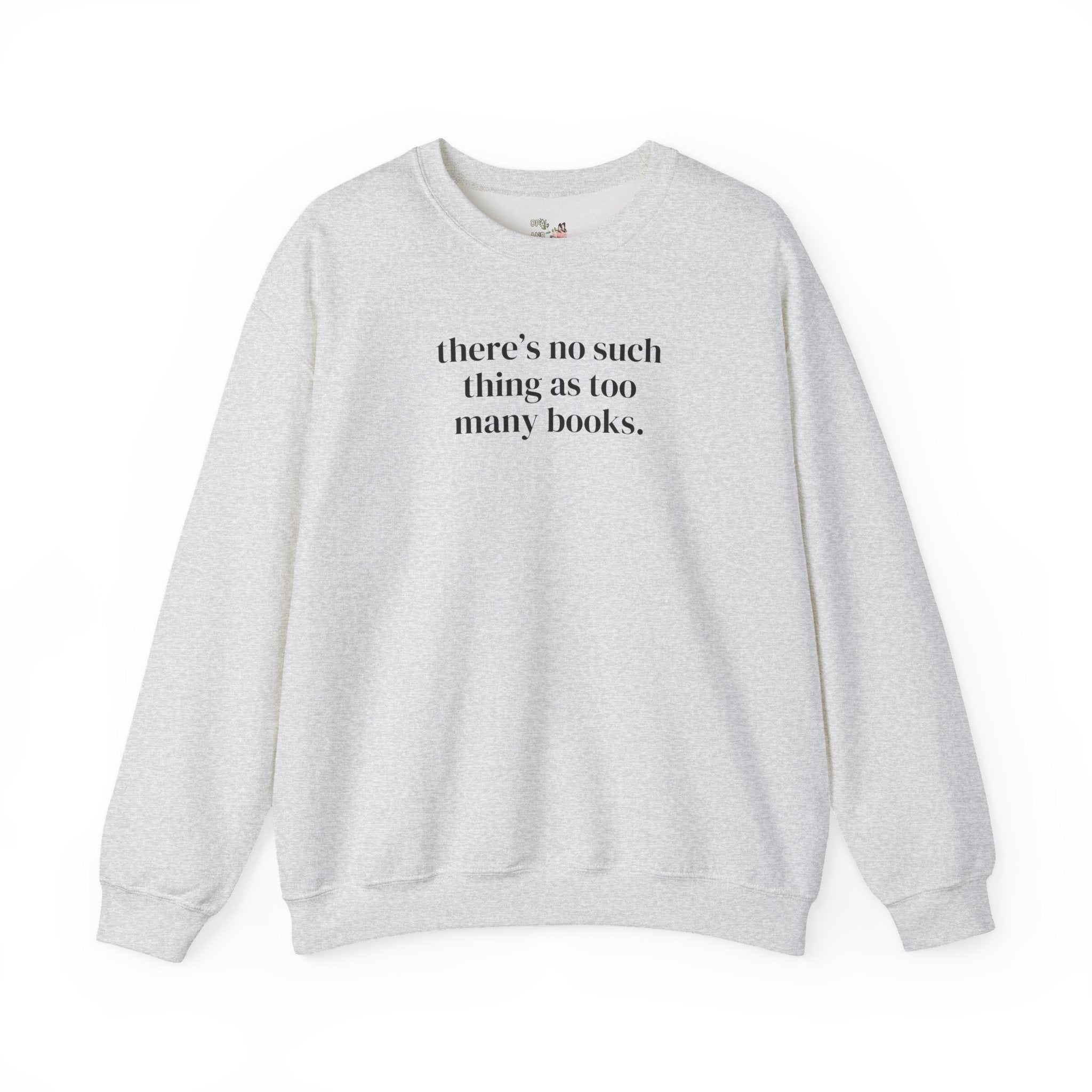There's No Such Thing As Too Many Books: Cute Reading Teacher Sweatshirt for School Librarian or Bookworm, Cozy Romance Reader Gift for Her - Opal and June