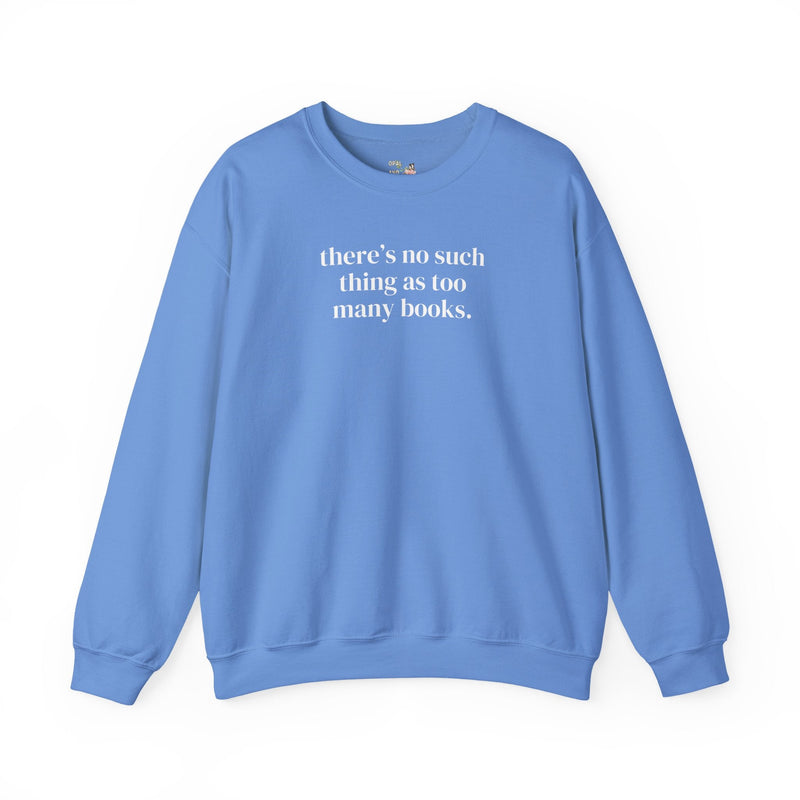 There's No Such Thing As Too Many Books: Cute Reading Teacher Sweatshirt for School Librarian or Bookworm, Cozy Romance Reader Gift for Her - Opal and June