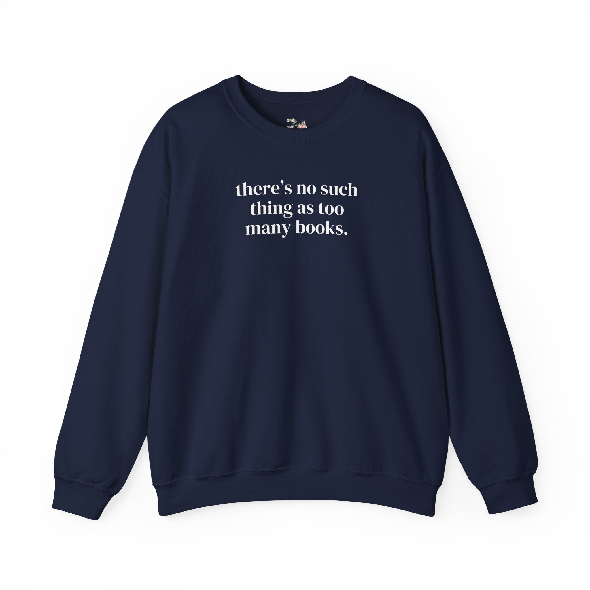 There's No Such Thing As Too Many Books: Cute Reading Teacher Sweatshirt for School Librarian or Bookworm, Cozy Romance Reader Gift for Her - Opal and June