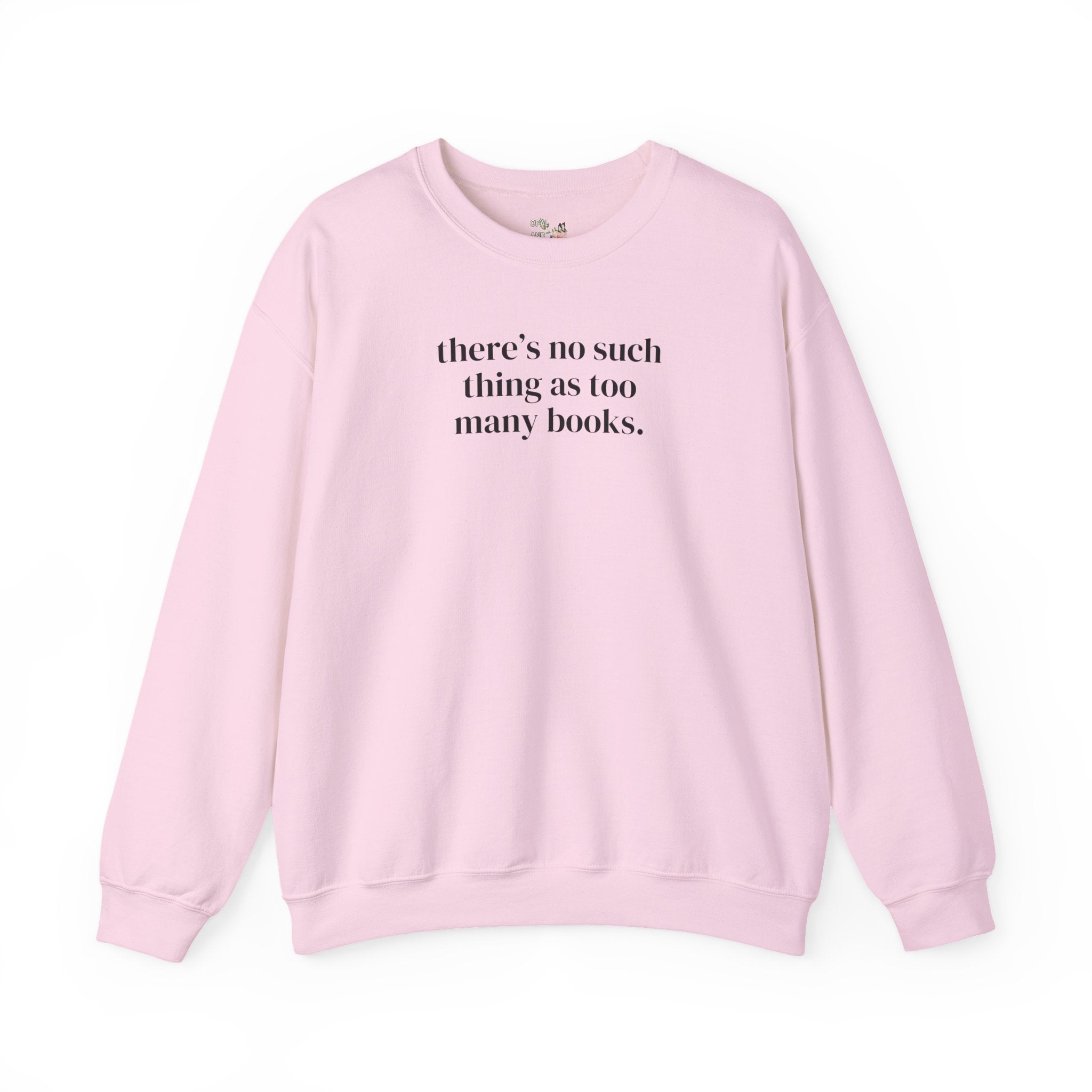 There's No Such Thing As Too Many Books: Cute Reading Teacher Sweatshirt for School Librarian or Bookworm, Cozy Romance Reader Gift for Her - Opal and June