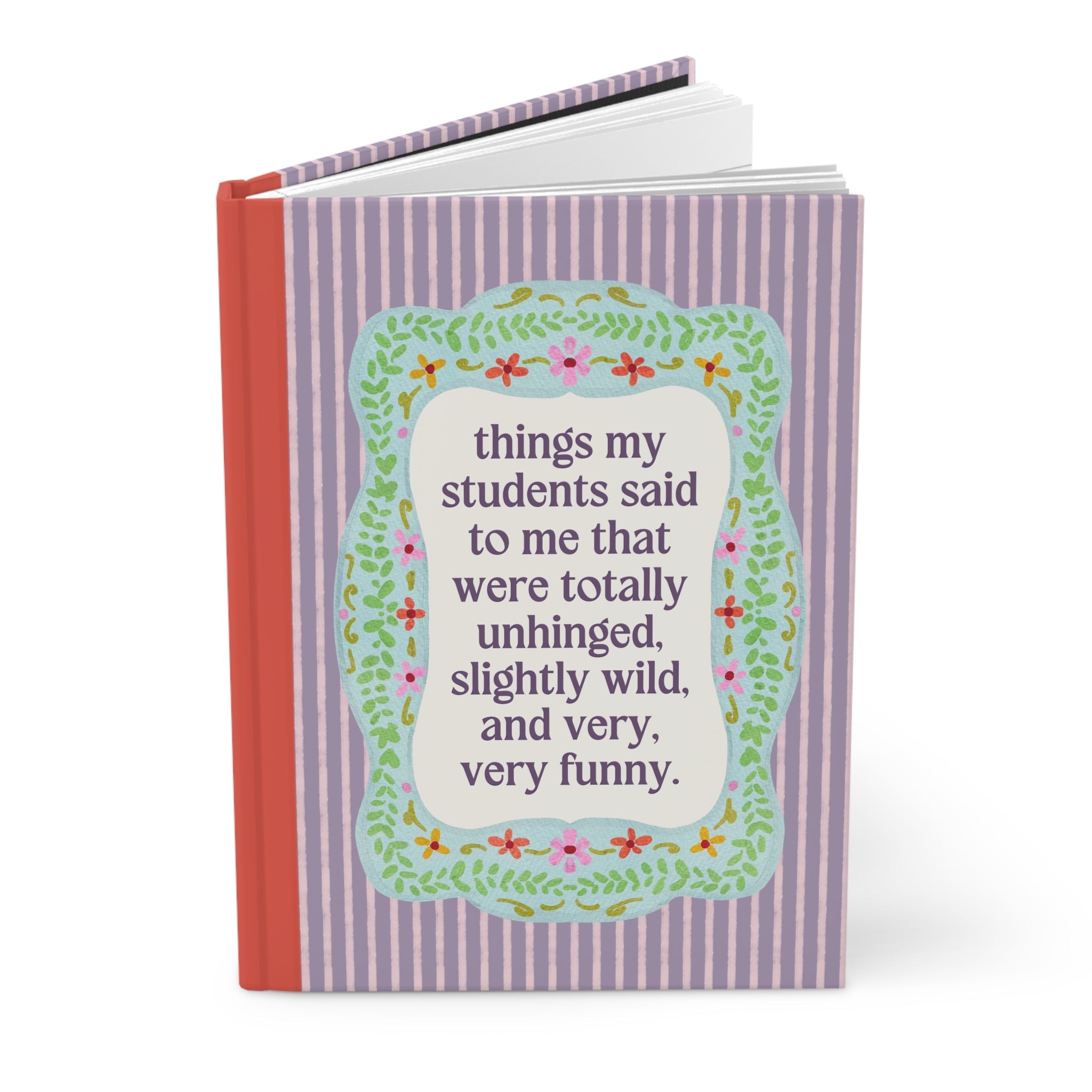 Things My Students Said That Were Totally Unhinged: Cute Teacher Notebook for Middle School Math Teacher or Elementary School Teacher - Opal and June