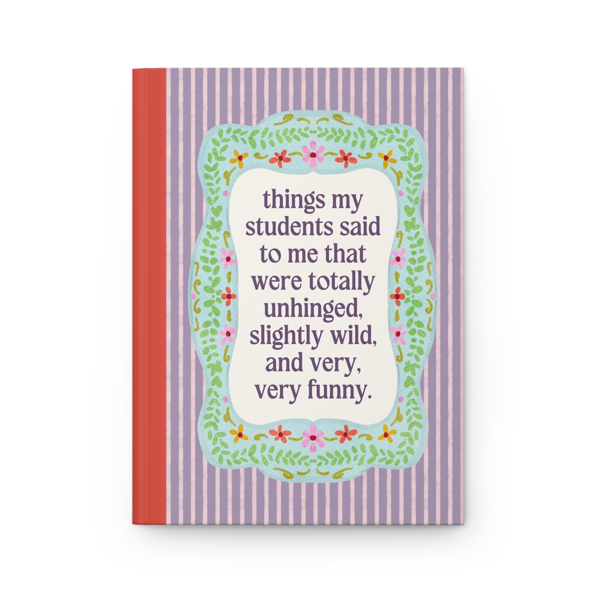 Things My Students Said That Were Totally Unhinged: Cute Teacher Notebook for Middle School Math Teacher or Elementary School Teacher - Opal and June