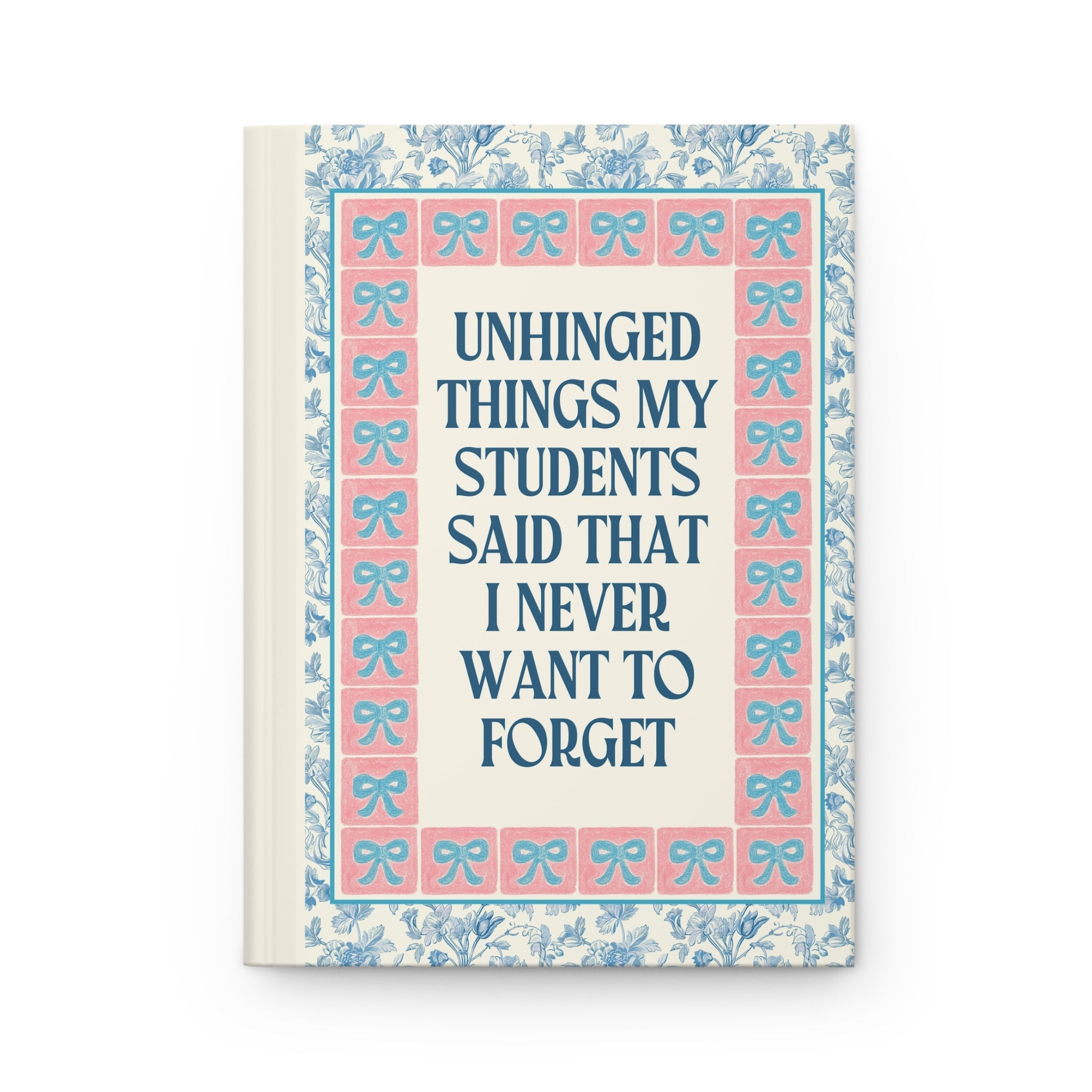 Unhinged Things My Students Said Notebook: Colorful Teacher Appreciation Gift for High School Teacher, Cute Floral Toile Journal with Bow - Opal and June