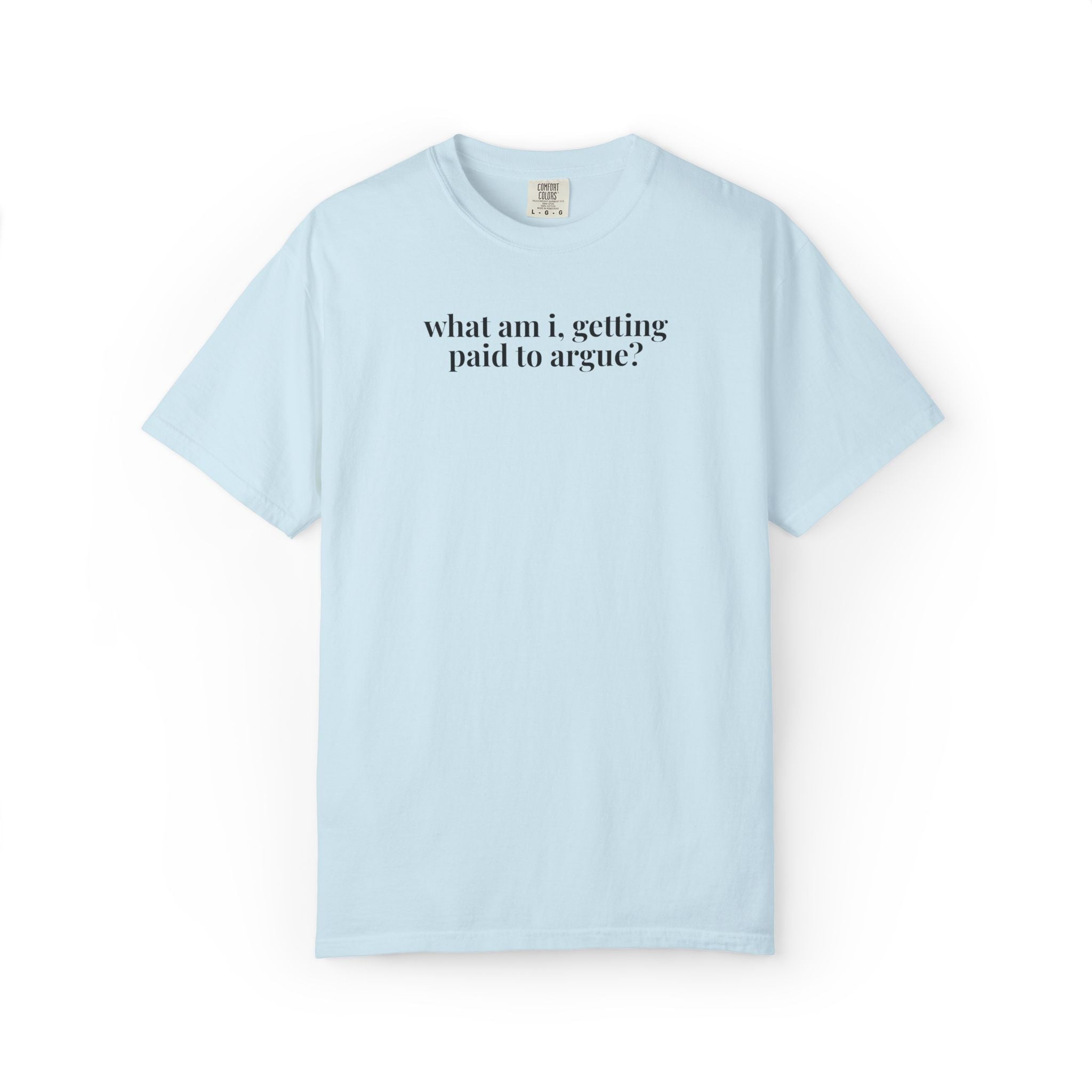 What Am I, Getting Paid to Argue Tee Shirt - Opal and June